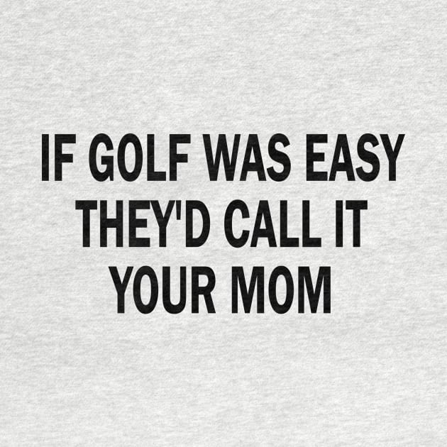 if golf was easy they'd call it your mom by style flourish